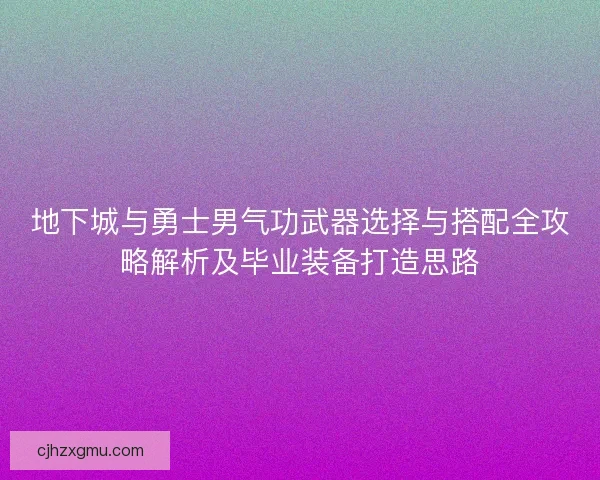 地下城与勇士男气功武器选择与搭配全攻略解析及毕业装备打造思路 地下城与勇士男气功武器选择与搭配全攻略解析及毕业装备打造思路