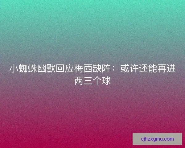 小蜘蛛幽默回应梅西缺阵:或许还能再进两三个球 小蜘蛛幽默回应梅西缺阵:或许还能再进两三个球