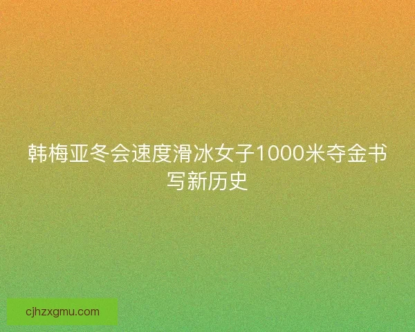 韩梅亚冬会速度滑冰女子1000米夺金书写新历史