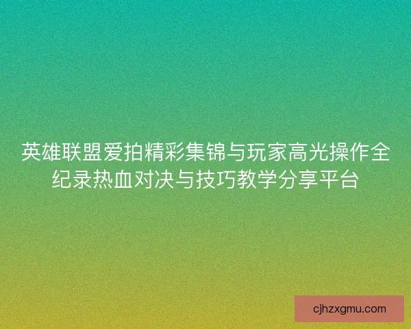 英雄联盟爱拍精彩集锦与玩家高光操作全纪录热血对决与技巧教学分享平台 英雄联盟爱拍精彩集锦与玩家高光操作全纪录热血对决与技巧教学分享平台