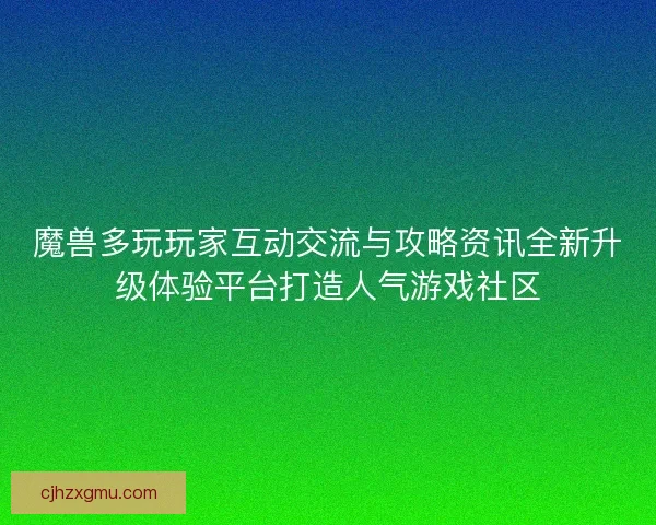 魔兽多玩玩家互动交流与攻略资讯全新升级体验平台打造人气游戏社区