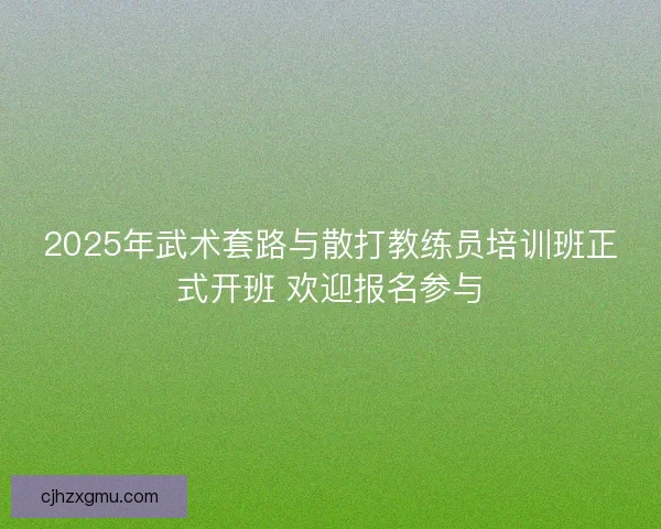 2025年武术套路与散打教练员培训班正式开班 欢迎报名参与