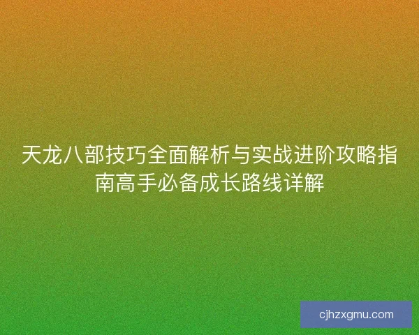 天龙八部技巧全面解析与实战进阶攻略指南高手必备成长路线详解