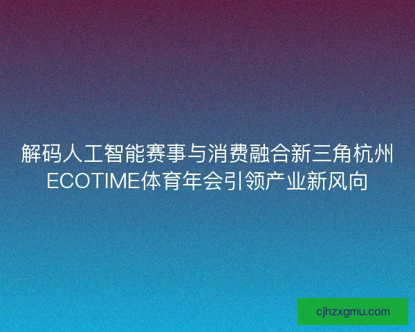 解码人工智能赛事与消费融合新三角杭州ECOTIME体育年会引领产业新风向 解码人工智能赛事与消费融合新三角杭州ECOTIME体育年会引领产业新风向